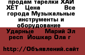 продам тарелки ХАЙ-ХЕТ › Цена ­ 4 500 - Все города Музыкальные инструменты и оборудование » Ударные   . Марий Эл респ.,Йошкар-Ола г.